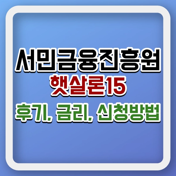 서민금융진흥원 햇살론15 후기, 신청방법, 대출 심사 팁 총정리 - 무직자, 저신용자 대출 가능